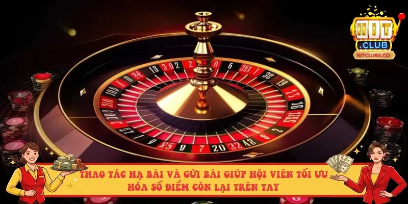Thao tác hạ bài và gửi bài giúp hội viên tối ưu hóa số điểm còn lại trên tay Thao tác hạ bài và gửi bài giúp hội viên tối ưu hóa số điểm còn lại trên tay