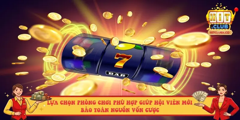 Lựa chọn phòng chơi phù hợp giúp hội viên mới bảo toàn nguồn vốn cược Lựa chọn phòng chơi phù hợp giúp hội viên mới bảo toàn nguồn vốn cược