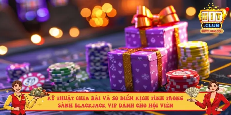Kỹ thuật chia bài và so điểm kịch tính trong sảnh Blackjack VIP dành cho hội viên Kỹ thuật chia bài và so điểm kịch tính trong sảnh Blackjack VIP dành cho hội viên