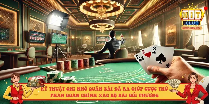 Kỹ thuật ghi nhớ quân bài đã ra giúp cược thủ phán đoán chính xác bộ bài đối phương