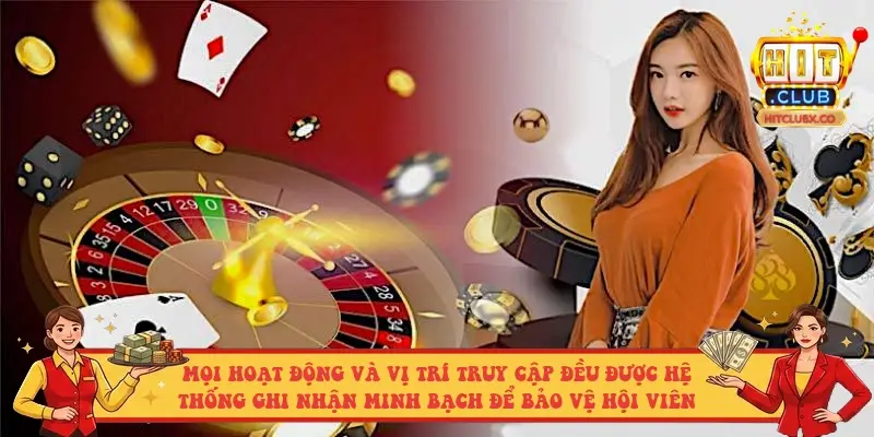 Mọi hoạt động và vị trí truy cập đều được hệ thống ghi nhận minh bạch để bảo vệ hội viên