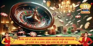 8 bước xử lý khi không đăng nhập được Hitclub - từ kiểm tra link đến liên hệ hỗ trợ