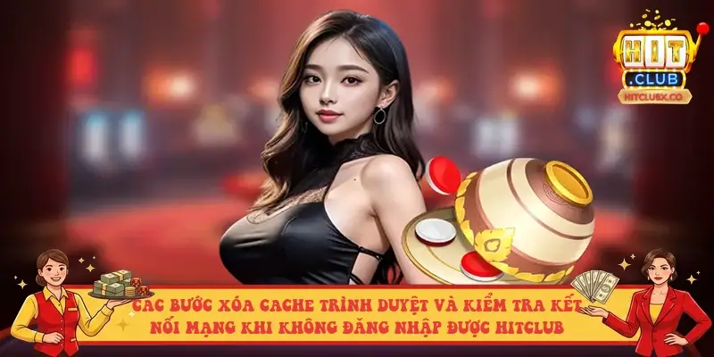 Các bước xóa cache trình duyệt và kiểm tra kết nối mạng khi không đăng nhập được Hitclub Các bước xóa cache trình duyệt và kiểm tra kết nối mạng khi không đăng nhập được Hitclub